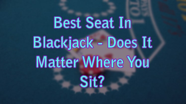 Best Seat In Blackjack - Does It Matter Where You Sit?