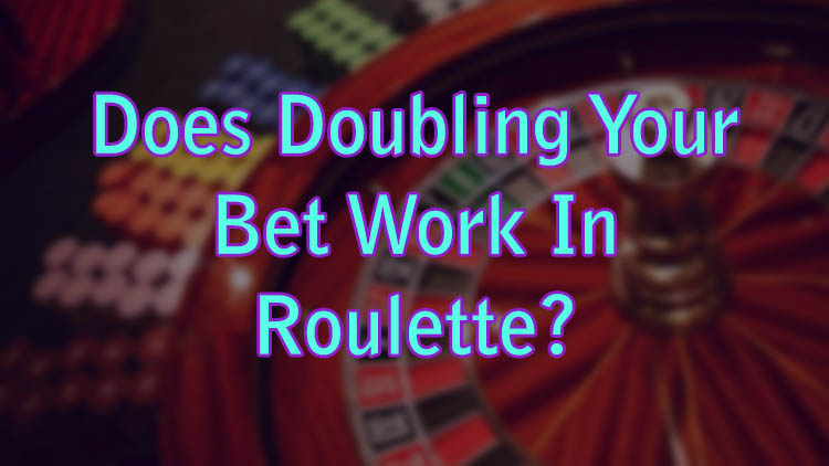 Does Doubling Your Bet Work In Roulette?