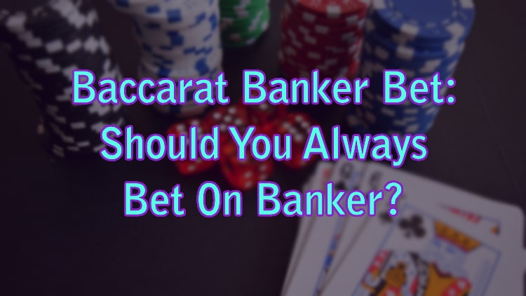 Baccarat Banker Bet: Should You Always Bet On Banker?