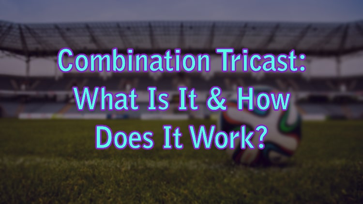 Combination Tricast: What Is It & How Does It Work?